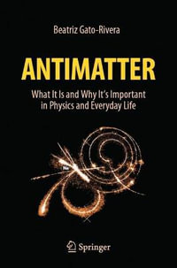 Antimatter : What It Is and Why It's Important in Physics and Everyday Life - Beatriz Gato-Rivera