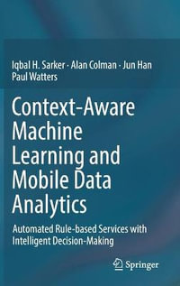 Context-Aware Machine Learning and Mobile Data Analytics : Automated Rule-based Services with Intelligent Decision-Making - Alan Colman