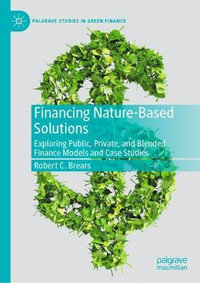 Financing Nature-Based Solutions : Exploring Public, Private, and Blended Finance Models and Case Studies - Robert C. Brears