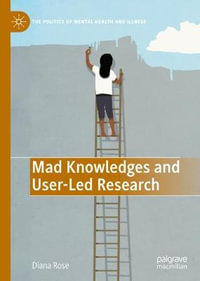 Mad Knowledges and User-Led Research : The Politics of Mental Health and Illness - Diana Susan Rose