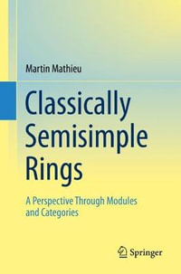 Classically Semisimple Rings : A Perspective Through Modules and Categories - Martin Mathieu