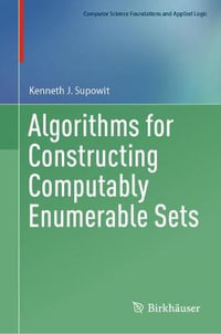 Algorithms for Constructing Computably Enumerable Sets : Computer Science Foundations and Applied Logic - Kenneth J. Supowit