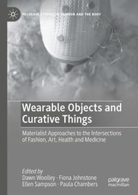 Wearable Objects and Curative Things : Materialist Approaches to the Intersections of Fashion, Art, Health and Medicine - Dawn Woolley