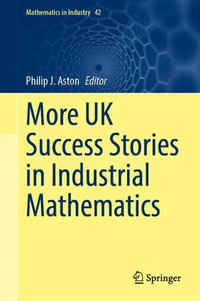More UK Success Stories in Industrial Mathematics : Mathematics in Industry - Philip J. Aston