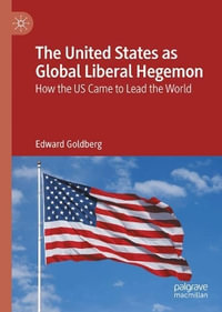 The United States as Global Liberal Hegemon : How the US Came to Lead the World - Edward Goldberg