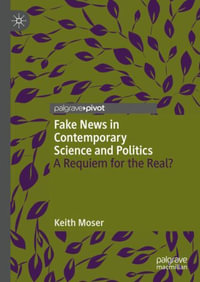 Fake News in Contemporary Science and Politics : A Requiem for the Real? - Keith Moser