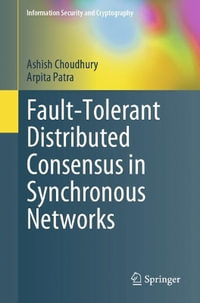 Fault-Tolerant Distributed Consensus in Synchronous Networks : Information Security and Cryptography - Arpita Patra