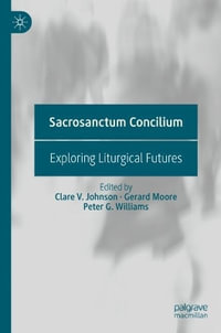 Sacrosanctum Concilium : Exploring Liturgical Futures - Clare V. Johnson