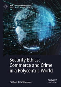 Security Ethics : Commerce and Crime in a Polycentric World - Graham James McAleer
