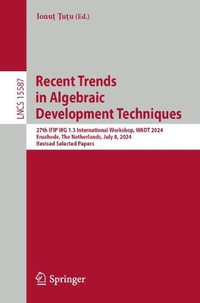 Recent Trends in Algebraic Development Techniques : 27th IFIP WG 1.3 International Workshop, WADT 2024, Enschede, The Netherlands, July 8, 2024, Revised Selected Papers - Ionut Tutu