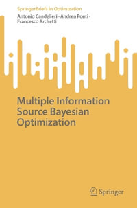 Multiple Information Source Bayesian Optimization : SpringerBriefs in Optimization - Andrea Ponti