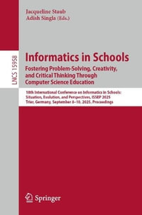 Informatics in Schools. Fostering Problem-Solving, Creativity, and Critical Thinking Through Computer Science Education : 18th International Conference on Informatics in Schools: Situation, Evolution, and Perspectives, ISSEP 2025, Trier, Germany, September 8¢"10, 2025, Proceedings - Adish Singla
