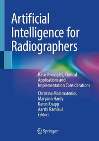 Artificial Intelligence for Radiographers : Basic Principles, Clinical Applications and Implementation Considerations - Aarthi Ramlaul