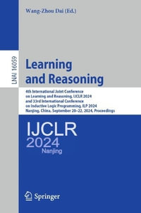 Learning and Reasoning : 4th International Joint Conference on Learning and Reasoning, IJCLR 2024, and 33rd International Conference on Inductive Logic Programming, ILP 2024, Nanjing, China, September 20-22, 2024, Proceedings - Wang-Zhou Dai