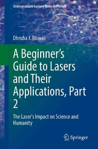 A Beginner's Guide to Lasers and Their Applications, Part 2 : The Laser's Impact on Science and Humanity - Dhruba J. Biswas