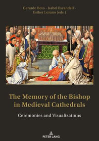The Memory of the Bishop in Medieval Cathedrals : Ceremonies and Visualizations - Gerardo Boto Varela