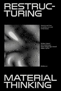 Restructuring Material Thinking : Material and Data in Architecture and Urban Scales - Michael U. Hensel (ed.), Bob Geldermans, Defne Sunguroglu Hensel, Milica Vujovic
