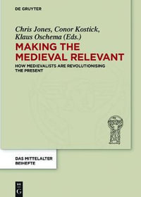 Making the Medieval Relevant : How Medieval Studies Contribute to Improving our Understanding of the Present - Chris Jones