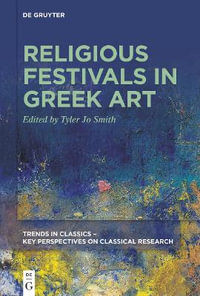 Religious Festivals in Greek Art : Trends in Classics - Key Perspectives on Classical Research - Tyler Jo Smith