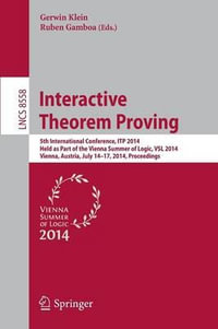 Interactive Theorem Proving : 5th International Conference, ITP 2014, Held as Part of the Vienna Summer of Logic, VSL 2014, Vienna, Austria, July 14-17, 2014, Proceedings - Gerwin Klein