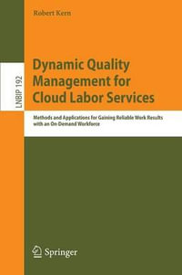 Dynamic Quality Management for Cloud Labor Services : Methods and Applications for Gaining Reliable Work Results with an On-Demand Workforce - Robert Kern