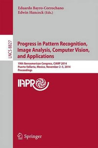 Progress in Pattern Recognition, Image Analysis, Computer Vision, and Applications : 19th Iberoamerican Congress, CIARP 2014, Puerto Vallarta, Mexico, November 2-5, 2014, Proceedings - Eduardo Bayro-Corrochano
