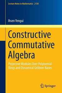 Constructive Commutative Algebra : Projective Modules Over Polynomial Rings and Dynamical Grobner Bases - Ihsen Yengui