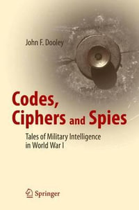 Codes, Ciphers and Spies : Tales of Military Intelligence in World War I - John F. Dooley