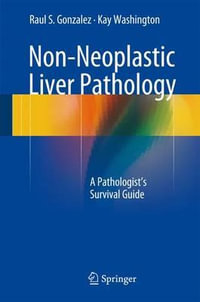 Non-Neoplastic Liver Pathology : A Pathologist's Survival Guide - Raul S. Gonzalez