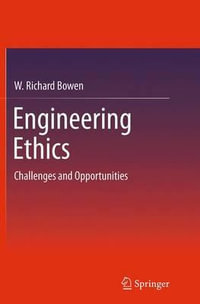 Engineering Ethics : Challenges and Opportunities - W. Richard Bowen