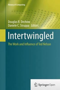 Intertwingled : The Work and Influence of Ted Nelson - Douglas R. Dechow