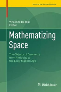 Mathematizing Space : The Objects of Geometry from Antiquity to the Early Modern Age - Vincenzo De Risi