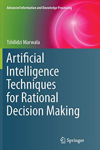 Artificial Intelligence Techniques for Rational Decision Making : Advanced Information and Knowledge Processing - Tshilidzi Marwala