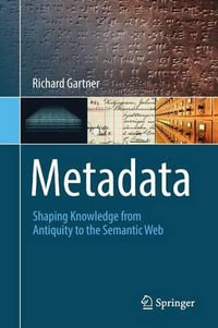 Metadata : Shaping Knowledge from Antiquity to the Semantic Web - Richard Gartner