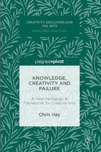 Knowledge, Creativity and Failure : A New Pedagogical Framework for Creative Arts - Chris Hay