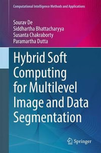 Hybrid Soft Computing for Multilevel Image and Data Segmentation : Computational Intelligence Methods and Applications - Sourav De