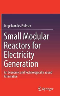 Small Modular Reactors for Electricity Generation : An Economic and Technologically Sound Alternative - Jorge Morales Pedraza