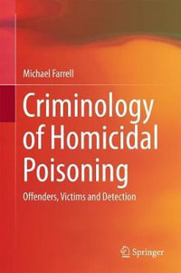 Criminology of Homicidal Poisoning : Offenders, Victims and Detection - Michael Farrell