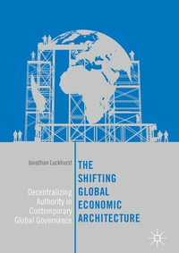 The Shifting Global Economic Architecture : Decentralizing Authority in Contemporary Global Governance - Jonathan Luckhurst