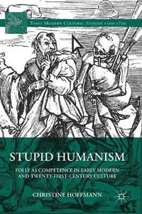 Stupid Humanism : Folly as Competence in Early Modern and Twenty-First-Century Culture - Christine Hoffmann