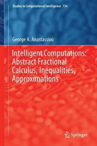 Intelligent Computations : Abstract Fractional Calculus, Inequalities, Approximations - George A. Anastassiou
