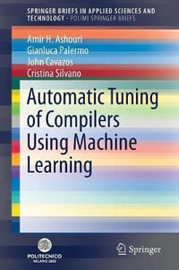 Automatic Tuning of Compilers Using Machine Learning : SpringerBriefs in Applied Sciences and Technology - Amir H. Ashouri