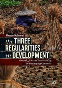 The Three Regularities in Development : Growth, Jobs and Macro Policy in Developing Countries - Moazam Mahmood