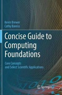 Concise Guide to Computing Foundations : Core Concepts and Select Scientific Applications - Cathy Bareiss