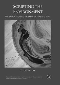 Scripting the Environment : Oil, Democracy and the Sands of Time and Space - Geo Takach