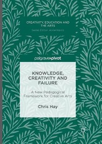 Knowledge, Creativity and Failure : A New Pedagogical Framework for Creative Arts - Chris Hay