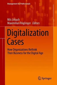 Digitalization Cases : How Organizations Rethink Their Business for the Digital Age - Maximilian Roglinger
