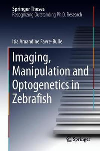 Imaging, Manipulation and Optogenetics in Zebrafish : Springer Theses - Itia Amandine Favreâ?Bulle