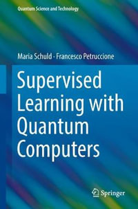 Supervised Learning with Quantum Computers : Quantum Science and Technology - Maria Schuld