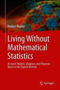 Living Without Mathematical Statistics : Accurate Analysis, Diagnosis, and Prognosis Based on the Taguchi Method - Herbert Ruefer